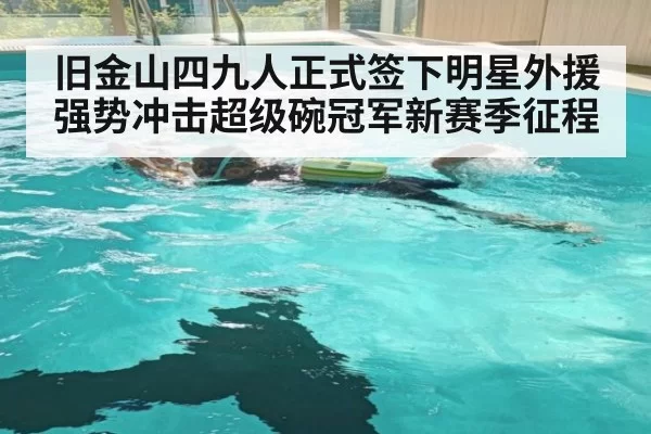 旧金山四九人正式签下明星外援强势冲击超级碗冠军新赛季征程