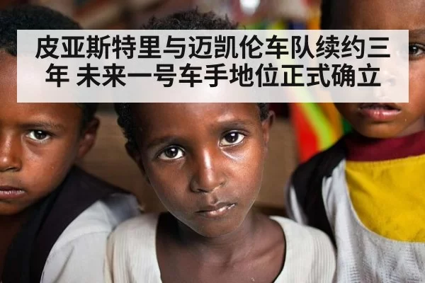 皮亚斯特里与迈凯伦车队续约三年 未来一号车手地位正式确立