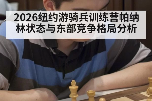 2026纽约游骑兵训练营帕纳林状态与东部竞争格局分析